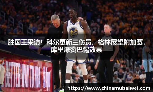 胜国王采访！科尔更新三伤员，格林展望附加赛，库里爆赞巴锡效果