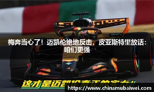 梅奔当心了！迈凯伦绝地反击，皮亚斯特里放话：咱们更强