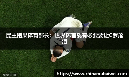 民主刚果体育部长：世界杯首战有必要要让C罗落泪